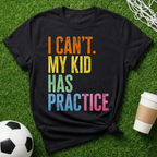I Can't. My Kid Has Practice T-Shirt