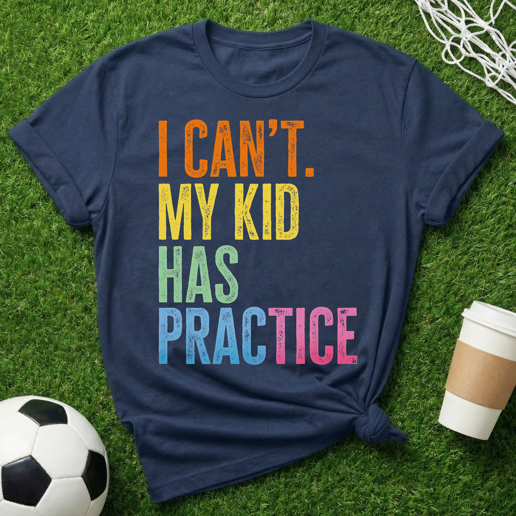 I Can't. My Kid Has Practice T-Shirt